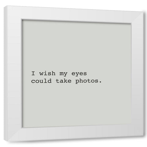 I WISH MY EYES COULD TAKE PHOTOS. White Modern Wood Framed Art Print by Atelier B Art Studio
