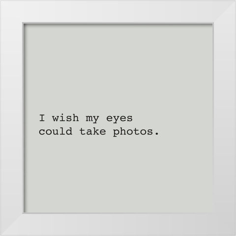 I WISH MY EYES COULD TAKE PHOTOS. White Modern Wood Framed Art Print by Atelier B Art Studio