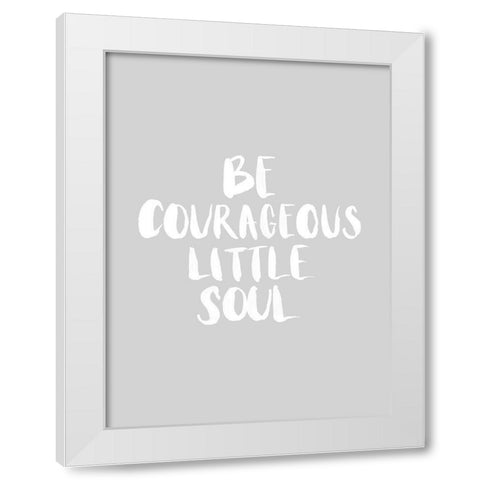 Be Courageous Grey Poster White Modern Wood Framed Art Print by Urban Road