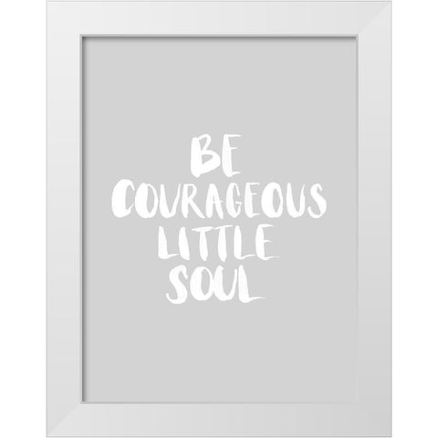 Be Courageous Grey Poster White Modern Wood Framed Art Print by Urban Road