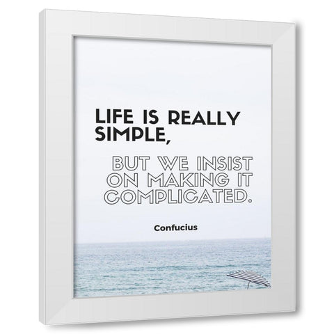 Confucius Quote: Life is Really Simple White Modern Wood Framed Art Print by ArtsyQuotes