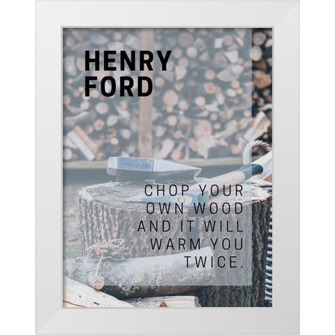 Henry Ford Quote: Chop Your Own Wood White Modern Wood Framed Art Print by ArtsyQuotes