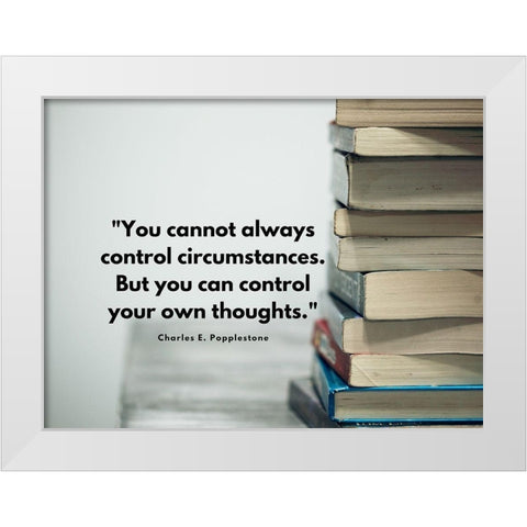 Charles E. Popplestone Quote: Control Circumstances White Modern Wood Framed Art Print by ArtsyQuotes