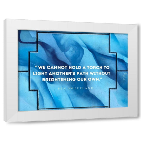 Ben Sweetland Quote: Torch to Light White Modern Wood Framed Art Print by ArtsyQuotes