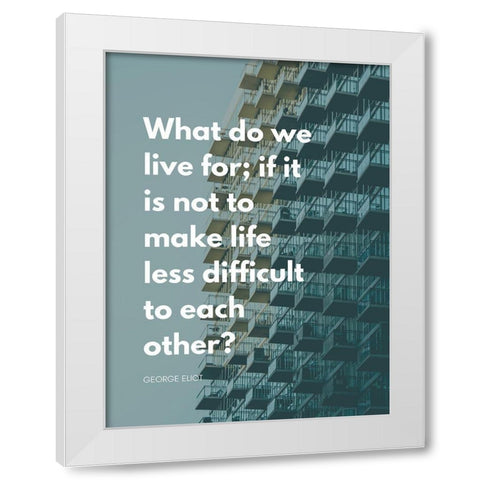 George Eliot Quote: Life Less Difficult White Modern Wood Framed Art Print by ArtsyQuotes