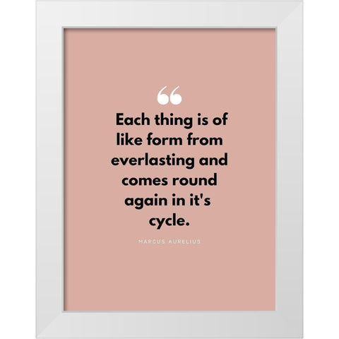 Marcus Aurelius Quote: Each Thing White Modern Wood Framed Art Print by ArtsyQuotes