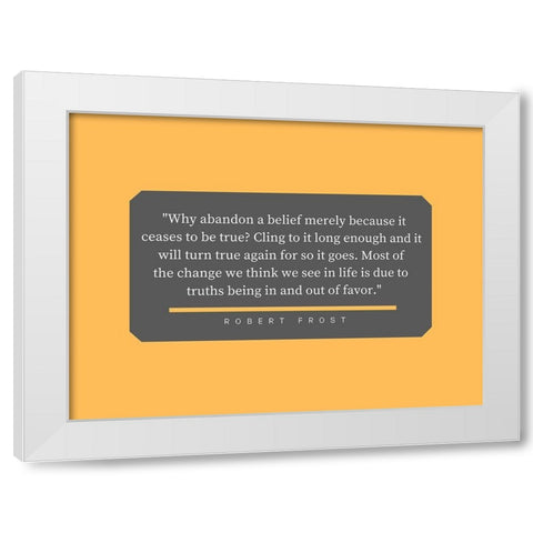 Robert Frost Quote: Abandon a Belief White Modern Wood Framed Art Print by ArtsyQuotes