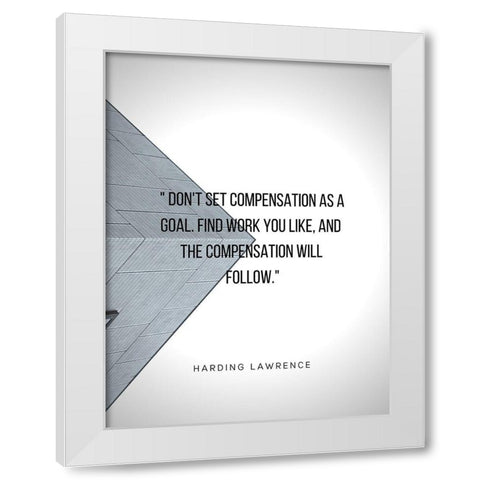 Harding Lawrence Quote: Compensation as a Goal White Modern Wood Framed Art Print by ArtsyQuotes
