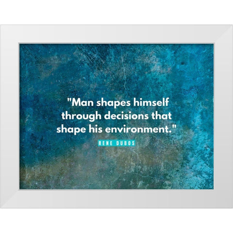 Rene Dubos Quote: Man Shapes Himself White Modern Wood Framed Art Print by ArtsyQuotes