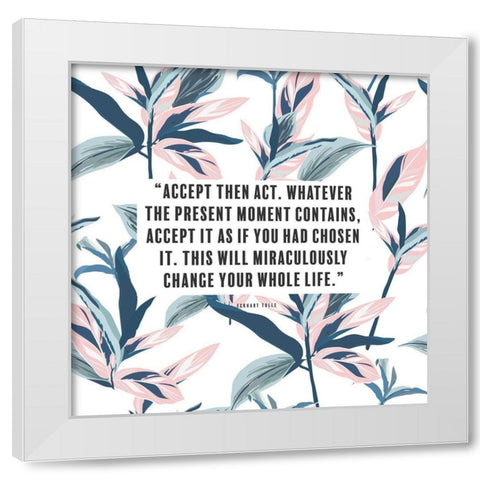 Eckhart Tolle Quote: Accept then Act White Modern Wood Framed Art Print by ArtsyQuotes