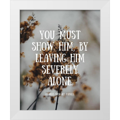 Charles Stewart Parnell Quote: Severely Alone White Modern Wood Framed Art Print by ArtsyQuotes