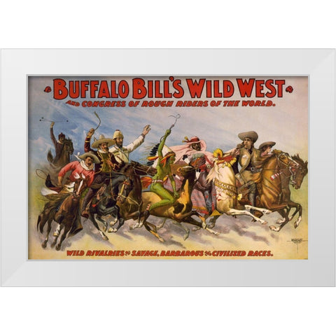 Wild rivalries of savage, barbarous and civilized races White Modern Wood Framed Art Print by Buffalo Bills Wild West Show Poster