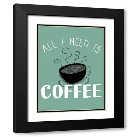All I need is Coffee Black Modern Wood Framed Art Print with Double Matting by Allen, Kimberly