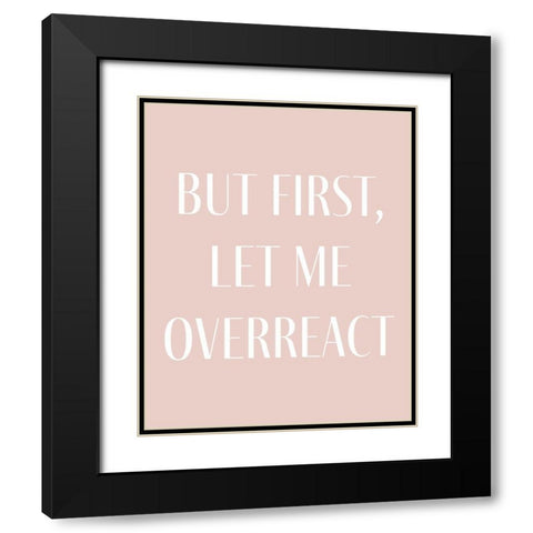 But First let me Overreact Black Modern Wood Framed Art Print with Double Matting by Straatsma, Leah