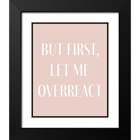 But First let me Overreact Black Modern Wood Framed Art Print with Double Matting by Straatsma, Leah