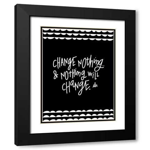 Change Nothing and Nothing Will Change Black Modern Wood Framed Art Print with Double Matting by Barrett, Erin