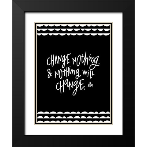Change Nothing and Nothing Will Change Black Modern Wood Framed Art Print with Double Matting by Barrett, Erin