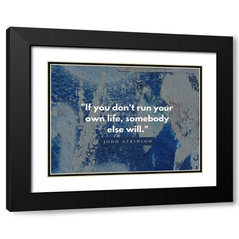 John Atkinson Quote: Run Your Own Life Black Modern Wood Framed Art Print with Double Matting by ArtsyQuotes
