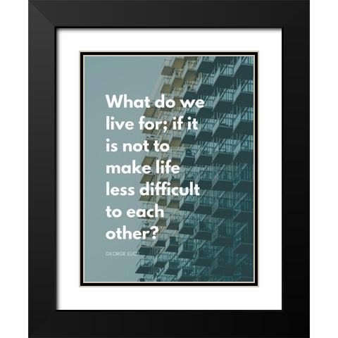 George Eliot Quote: Life Less Difficult Black Modern Wood Framed Art Print with Double Matting by ArtsyQuotes