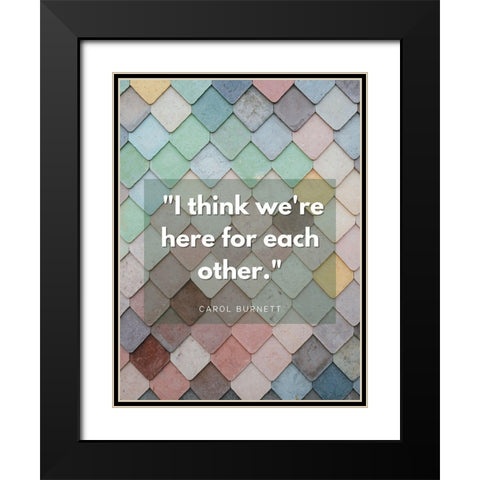 Carol Burnett Quote: Here For Each Other Black Modern Wood Framed Art Print with Double Matting by ArtsyQuotes
