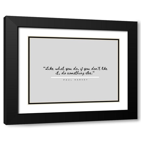 Paul Harvey Quote: Like What You Do Black Modern Wood Framed Art Print with Double Matting by ArtsyQuotes