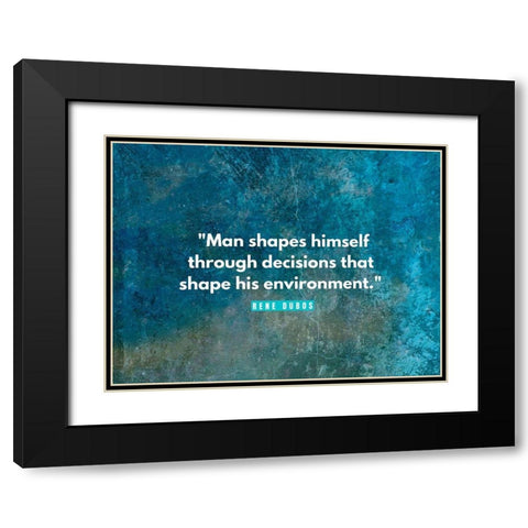 Rene Dubos Quote: Man Shapes Himself Black Modern Wood Framed Art Print with Double Matting by ArtsyQuotes