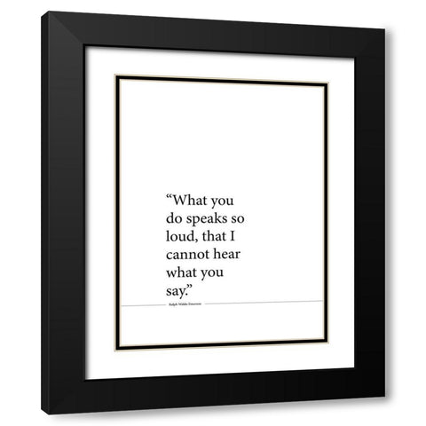 Ralph Waldo Emerson Quote: Speaks So Loud Black Modern Wood Framed Art Print with Double Matting by ArtsyQuotes