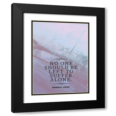 Daisaku Ikeda Quote: Suffer Alone Black Modern Wood Framed Art Print with Double Matting by ArtsyQuotes