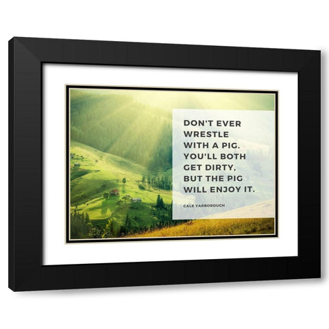 Cale Yarborough Quote: Wrestle with a Pig Black Modern Wood Framed Art Print with Double Matting by ArtsyQuotes