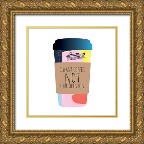 I Want Coffee Not Your Opinion Gold Ornate Wood Framed Art Print with Double Matting by McCully, Jennifer