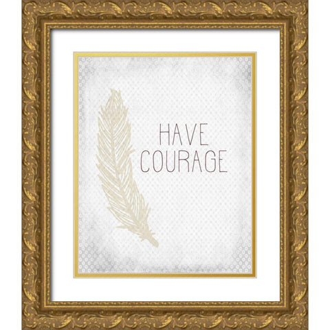 Have Courage 1 Gold Ornate Wood Framed Art Print with Double Matting by Kimberly, Allen