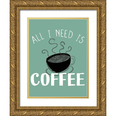 All I need is Coffee Gold Ornate Wood Framed Art Print with Double Matting by Allen, Kimberly
