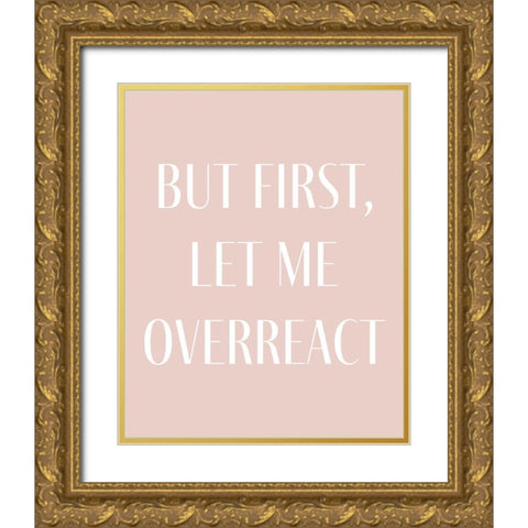 But First let me Overreact Gold Ornate Wood Framed Art Print with Double Matting by Straatsma, Leah