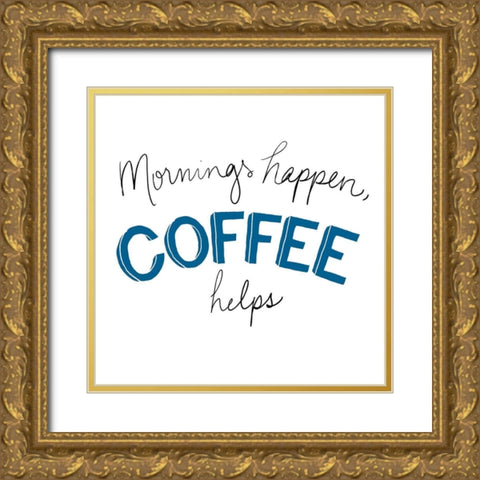 Mornings Happen Coffee Helps Gold Ornate Wood Framed Art Print with Double Matting by SD Graphics Studio
