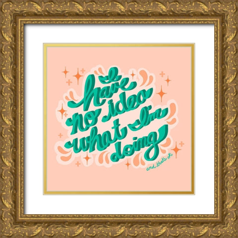 I Have no Idea What Im Doing, Thats OK Gold Ornate Wood Framed Art Print with Double Matting by Bucheli, Jen
