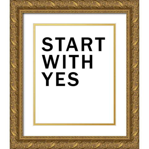 Start With Yes Gold Ornate Wood Framed Art Print with Double Matting by SD Graphics Studio