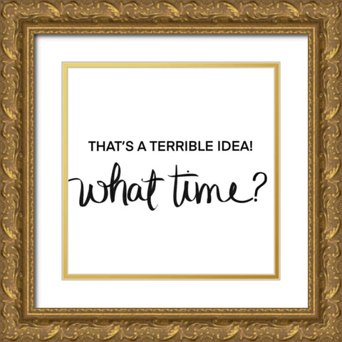 Thats a Terrible Idea-What Time Gold Ornate Wood Framed Art Print with Double Matting by SD Graphics Studio