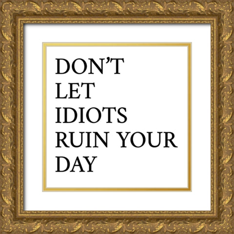 Dont Let Idiots Ruin Your Day Gold Ornate Wood Framed Art Print with Double Matting by SD Graphics Studio