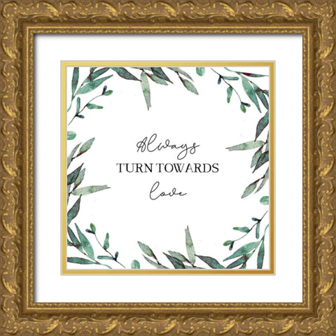 Always Turn Towards Love Gold Ornate Wood Framed Art Print with Double Matting by Tyndall, Elizabeth