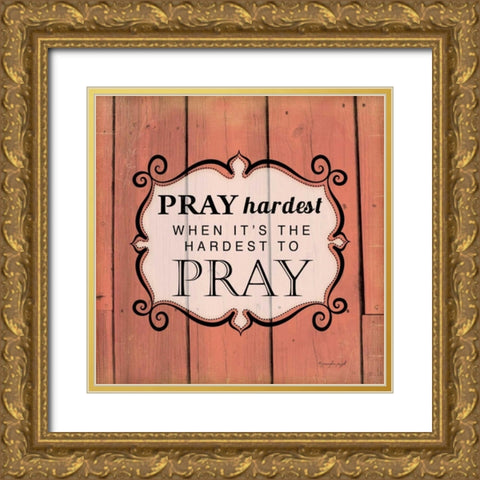 Pray Hardest Gold Ornate Wood Framed Art Print with Double Matting by Pugh, Jennifer