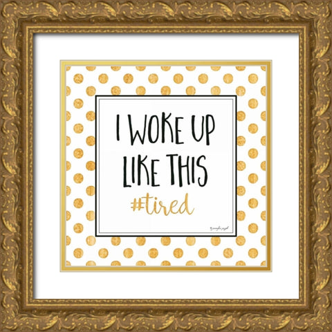 I Woke Up Like This Gold Ornate Wood Framed Art Print with Double Matting by Pugh, Jennifer