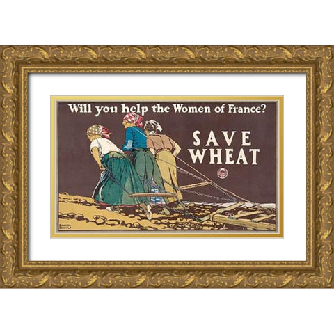 Will You Help the Women of France? Save Wheat, 1918 Gold Ornate Wood Framed Art Print with Double Matting by Penfield, Edward