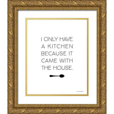 I Only Have a Kitchen Gold Ornate Wood Framed Art Print with Double Matting by Lady Louise Designs