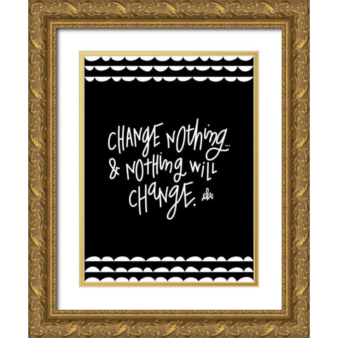 Change Nothing and Nothing Will Change Gold Ornate Wood Framed Art Print with Double Matting by Barrett, Erin