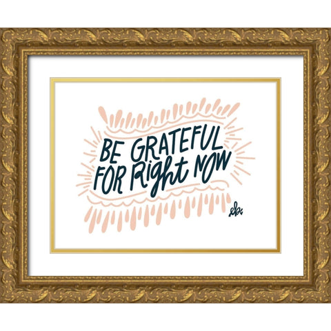 Be Grateful for Right Now Gold Ornate Wood Framed Art Print with Double Matting by Barrett, Erin