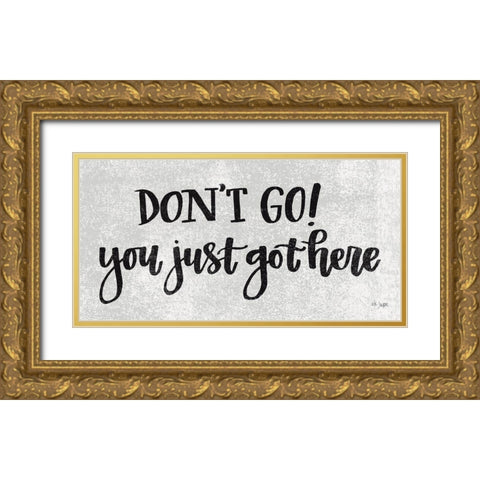 Dont Go! You Just Got Here Gold Ornate Wood Framed Art Print with Double Matting by Jaxn Blvd.