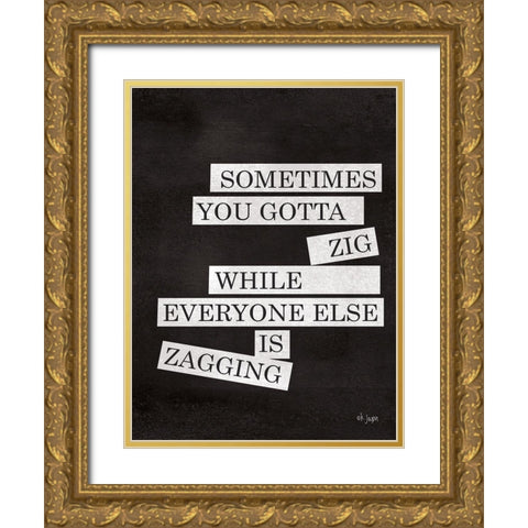 Sometimes You Gotta Zig Gold Ornate Wood Framed Art Print with Double Matting by Jaxn Blvd.