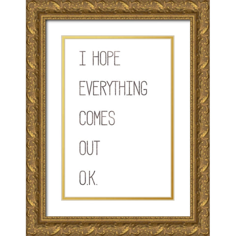 I Hope Everything Comes Out O.K. Gold Ornate Wood Framed Art Print with Double Matting by Rae, Marla