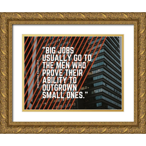 Theodore Roosevelt Quote: Big Jobs Gold Ornate Wood Framed Art Print with Double Matting by ArtsyQuotes