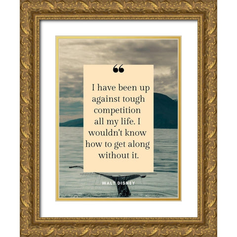 Walt Disney Quote: Tough Competition Gold Ornate Wood Framed Art Print with Double Matting by ArtsyQuotes